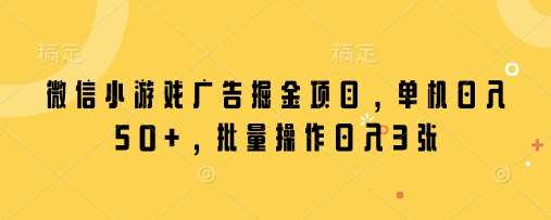 微信小游戏广告掘金项目,单机日入50+,批量操作日入3张-靠谱项目库