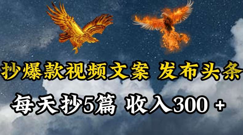 通过抄爆款视频文案，每天轻松三五张，操作简单容易上手【揭秘】-靠谱项目库