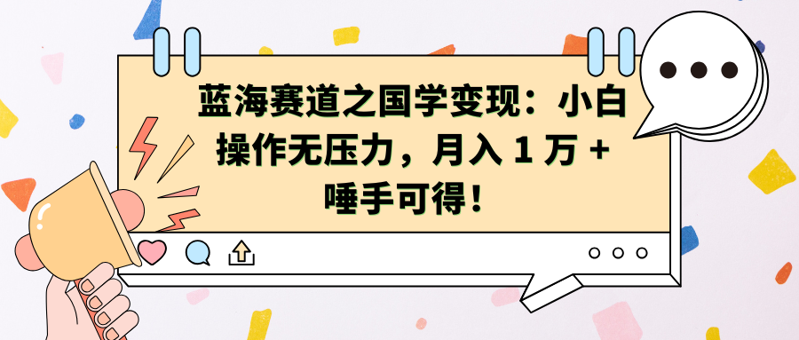 蓝海赛道之国学变现：小白操作无压力，月入 1 万 + 唾手可得！-靠谱项目库