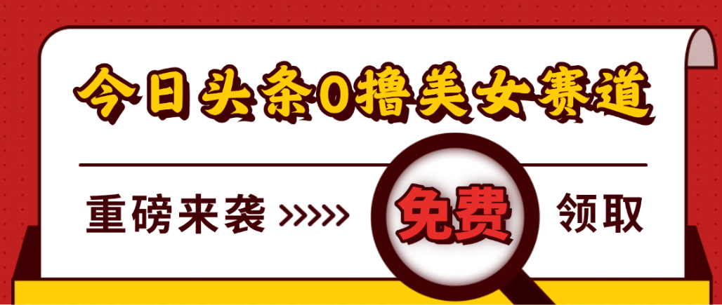 今日头条0撸美女赛道玩法,一天轻松1000+,也可以分发到小绿书-靠谱项目库
