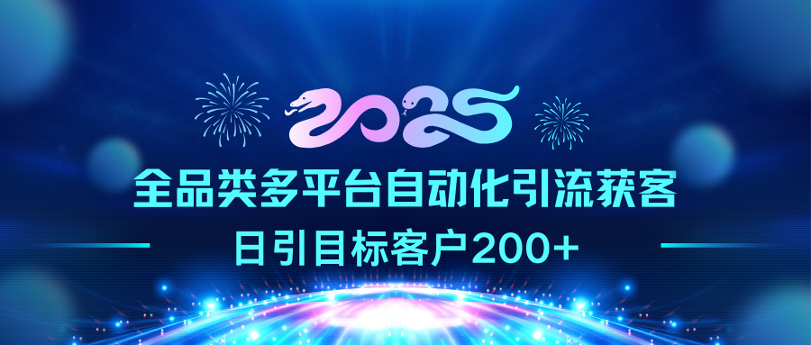 2025全品类多平台自动化引流获客,日引目标客户200+-靠谱项目库
