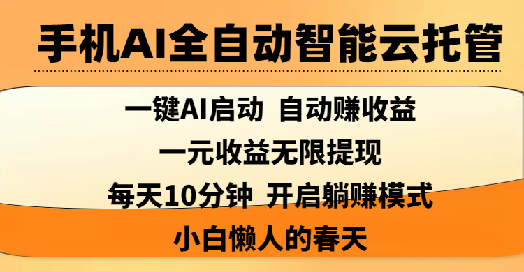手机AI全自动智能云托管,一键AI启动,AI自动赚收益,支持一元收益无限体现,每天10分钟,开启躺赚模式,小白懒人的春天-靠谱项目库