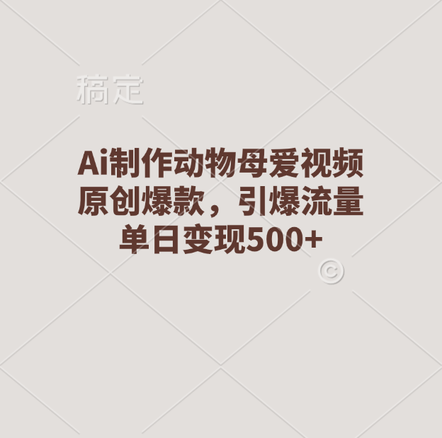 Ai制作动物母爱视频，原创爆款，引爆流量，单日变现500+-靠谱项目库