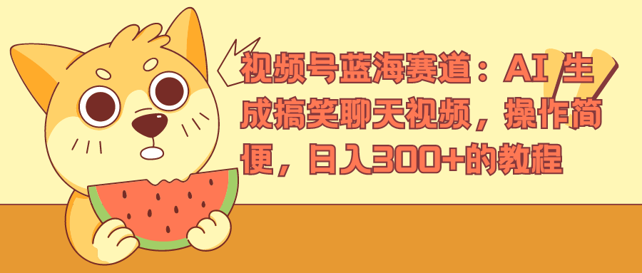 视频号蓝海赛道,AI 生成搞笑聊天视频,操作简便,日入300+的教程-靠谱项目库