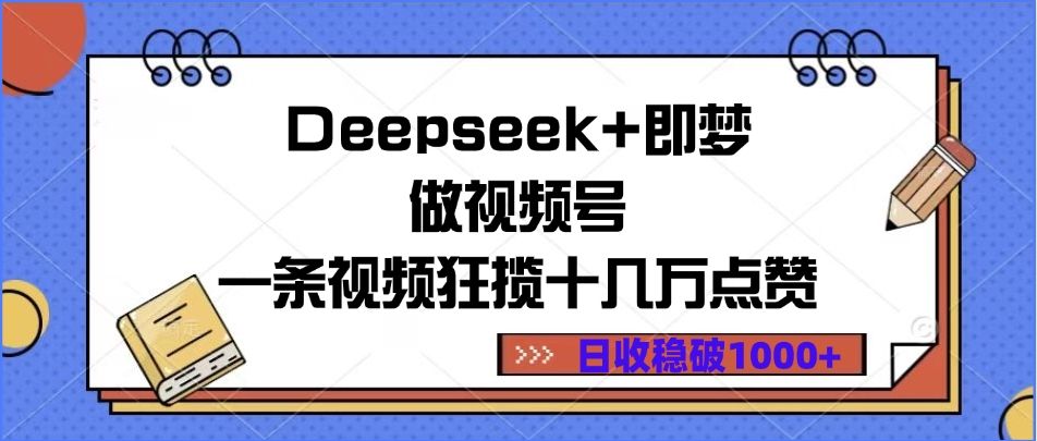 Deepseek+即梦做视频号,一条视频狂揽十几万点赞,日收稳破1000+-靠谱项目库