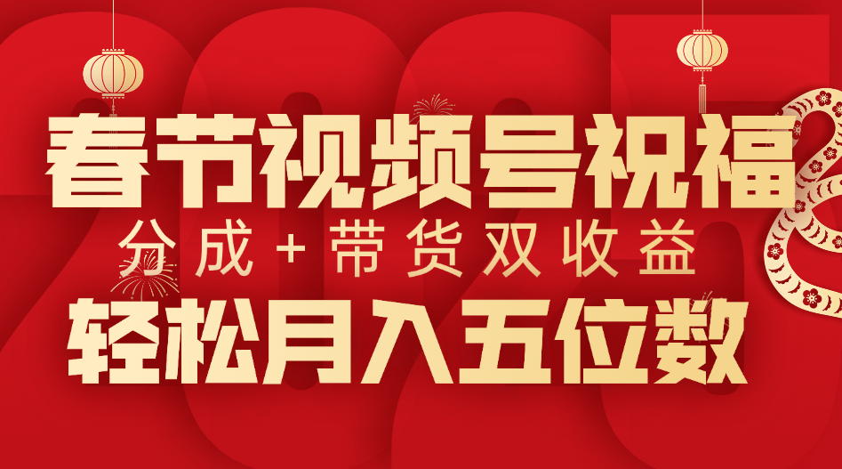 春节视频号祝福项目，分成+带货，双收益，轻松月入五位数-靠谱项目库