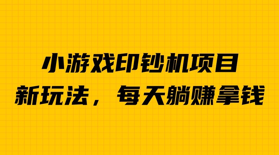 外面收费6980的小游戏超级暴利印钞机项目，无脑去做，每天躺赚500＋-靠谱项目库