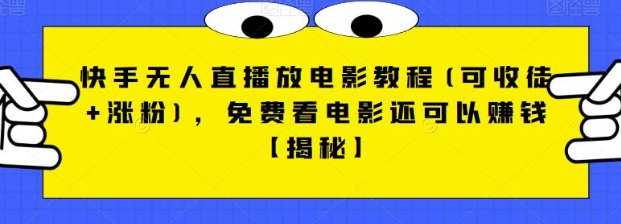 快手无人直播放电影教程(可收徒+涨粉),免费看电影还可以赚钱【视频+全套素材】-靠谱项目库