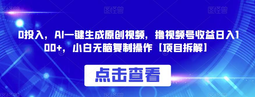 0投入，AI一键生成原创视频，撸视频号收益日入100+，小白无脑复制操作【项目拆解】-靠谱项目库