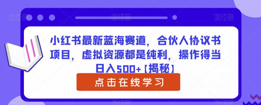 小红书最新蓝海赛道，合伙人协议书项目，虚拟资源都是纯利，操作得当日入500+【揭秘】-靠谱项目库