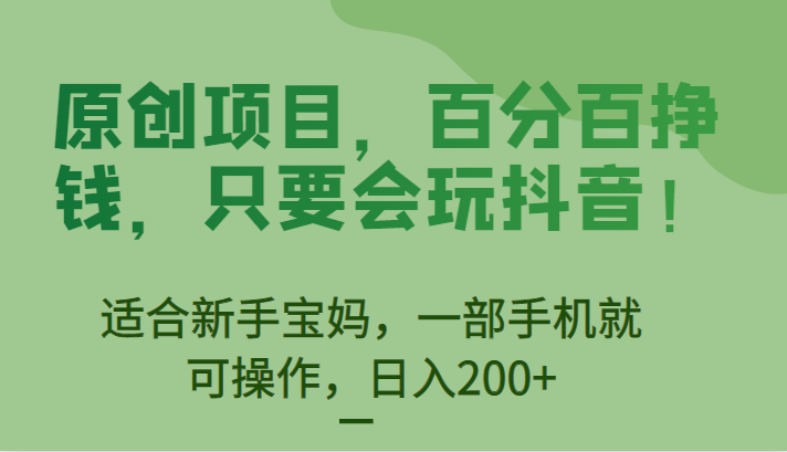 原创项目，百分百挣钱，只要会玩抖音，适合新手宝妈，一部手机就可操作，日入200+-靠谱项目库