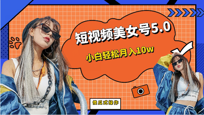 短视频美女号5.0，小白轻松月入10w（教程+素材）-靠谱项目库
