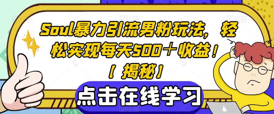 Soul暴力引流男粉玩法，轻松实现每天500＋收益！【揭秘】-靠谱项目库