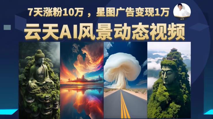 云天AI风景动图视频制作，7天涨粉10万，星图广告变现1万-靠谱项目库