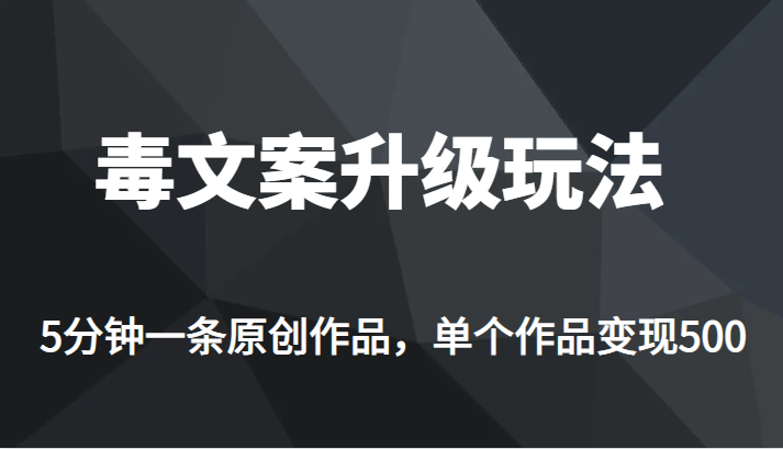 高端专业升级新玩法，毒文案流量爆炸，5分钟一条原创作品，单个作品轻轻松松变现500-靠谱项目库