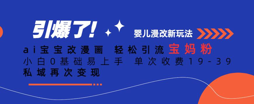 ai宝宝改漫画,轻松引流宝妈粉,小白0基础易上手,单次收费19-39,私域再次变现+【揭秘】-靠谱项目库