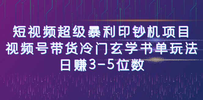 短视频超级暴利印钞机项目:视频号带货冷门玄学书单玩法,日赚3-5位数-靠谱项目库