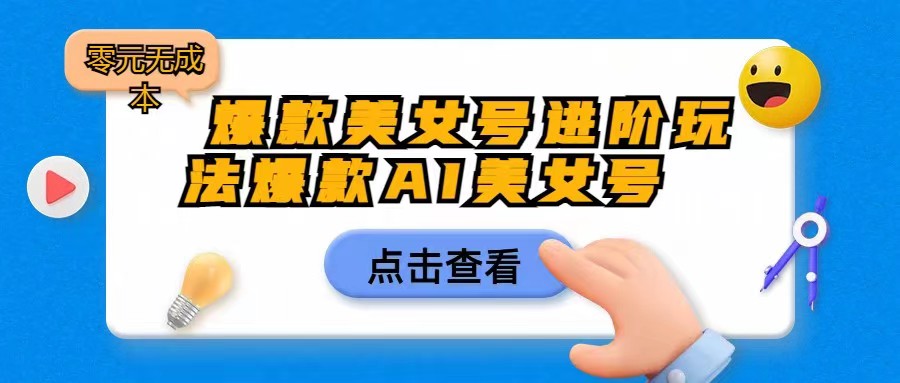 爆款美女号进阶玩法，爆款AI美女号日入1000，零元无成本-靠谱项目库