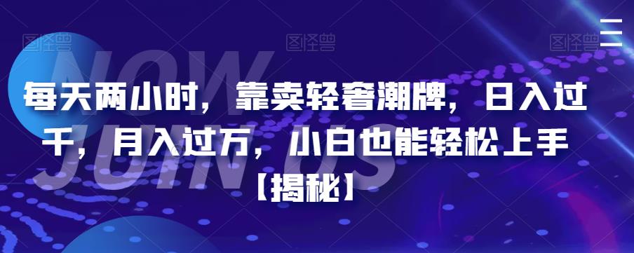 每天两小时，靠卖轻奢潮牌，日入过千，月入过万，小白也能轻松上手【揭秘】-靠谱项目库