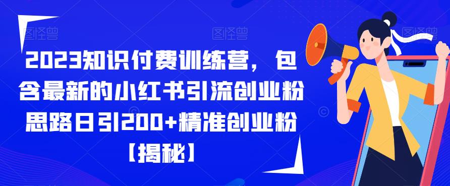 2023知识付费训练营，包含最新的小红书引流创业粉思路日引200+精准创业粉【揭秘】-靠谱项目库