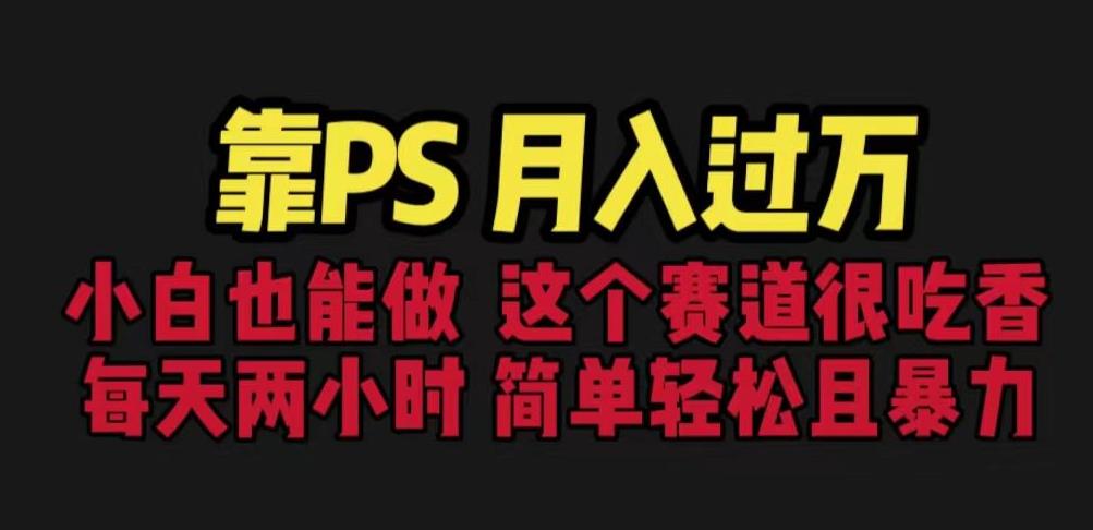 靠PS月入过万，小白做这个赛道很吃香。每天两小时，简单轻松且暴利【揭秘】-靠谱项目库