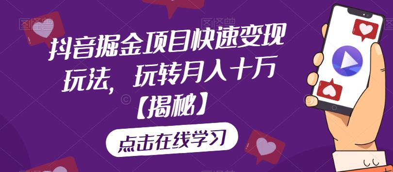 抖音掘金项目快速变现玩法，玩转月入十万【揭秘】-靠谱项目库