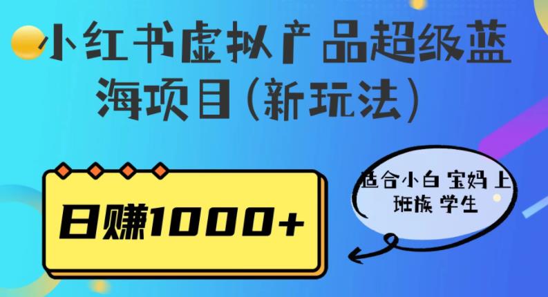 小红书虚拟产品超级蓝海项目(新玩法）适合小白宝妈上班族学生，日赚1000+【揭秘】-靠谱项目库