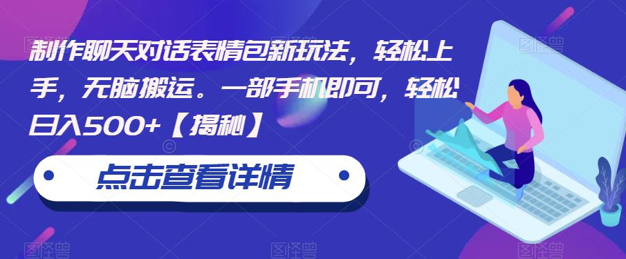 制作聊天对话表情包新玩法，轻松上手，无脑搬运。一部手机即可，轻松日入500+【揭秘】-靠谱项目库