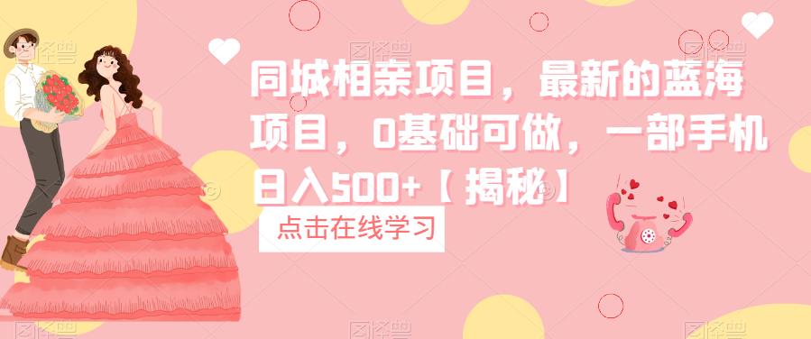 同城相亲项目,最新的蓝海项目,0基础可做,一部手机日入500+【揭秘】-靠谱项目库
