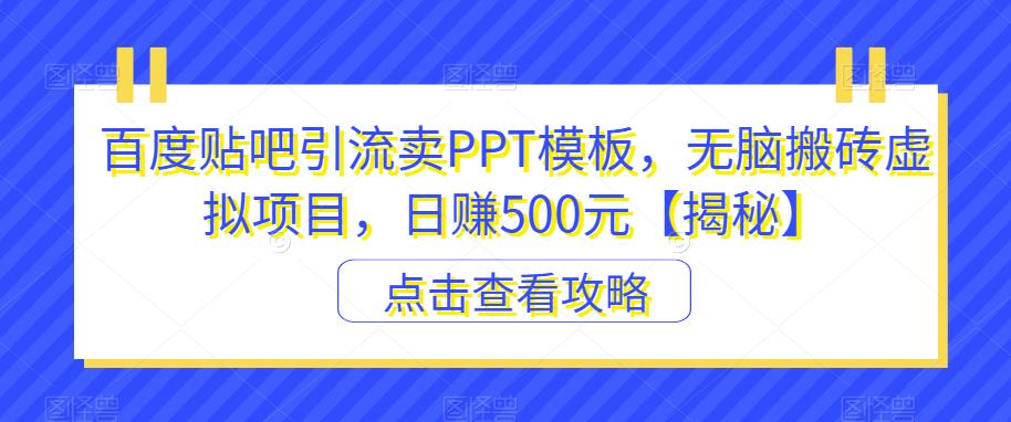 百度贴吧引流卖PPT模板，无脑搬砖虚拟项目，日赚500元【揭秘】-靠谱项目库