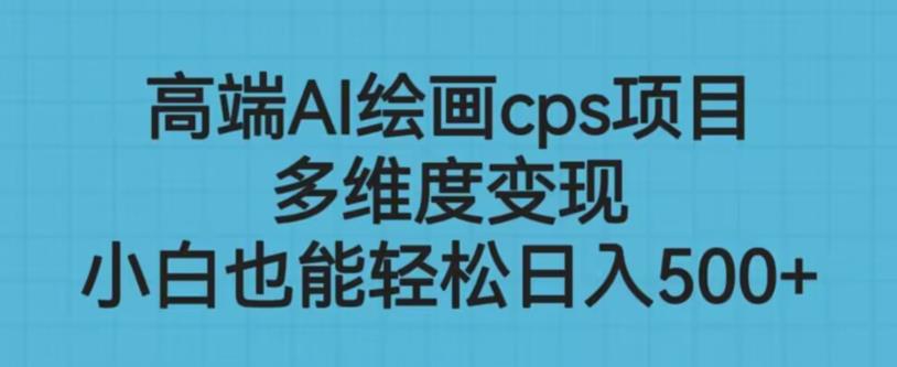 高端AI绘画cps项目,多维度变现,小白也能轻松上手【揭秘】-靠谱项目库