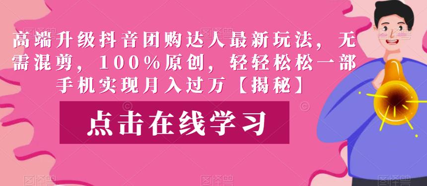 高端升级抖音团购达人最新玩法,无需混剪,100%原创,轻轻松松一部手机实现月入过万【揭秘】-靠谱项目库