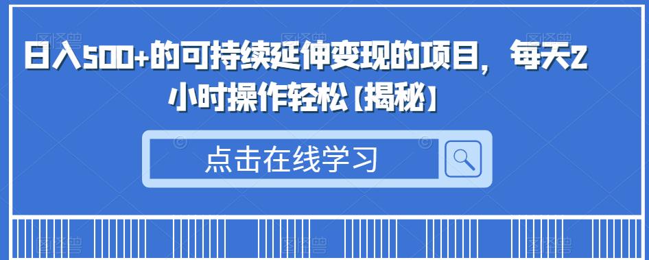 日入500+的可持续延伸变现的项目，每天2小时操作轻松【揭秘】-靠谱项目库