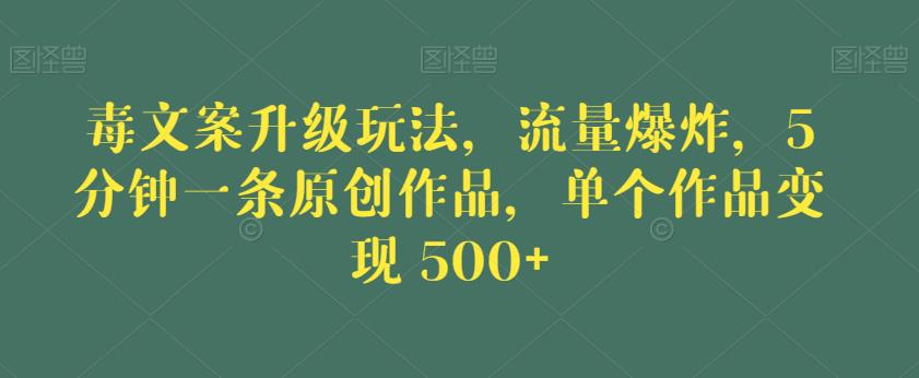 毒文案升级玩法，流量爆炸，5分钟一条原创作品，单个作品变现500+【揭秘】-靠谱项目库
