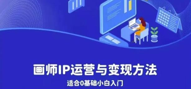 画师IP运营与变现方法，0基础小白进阶自由插画师系统课-靠谱项目库