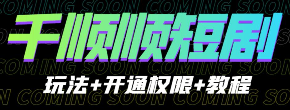 收费800多的千顺顺短剧玩法+开通权限+教程。玩法简单,操作简单【揭秘】-靠谱项目库