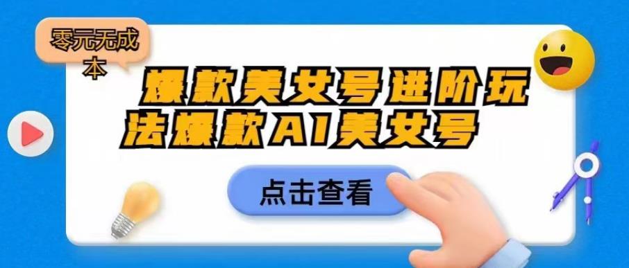 爆款美女号进阶玩法爆款AI美女号,日入1000零元无成本【揭秘】-靠谱项目库