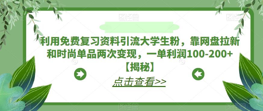 利用免费复习资料引流大学生粉，靠网盘拉新和时尚单品两次变现，一单利润100-200+【揭秘】-靠谱项目库
