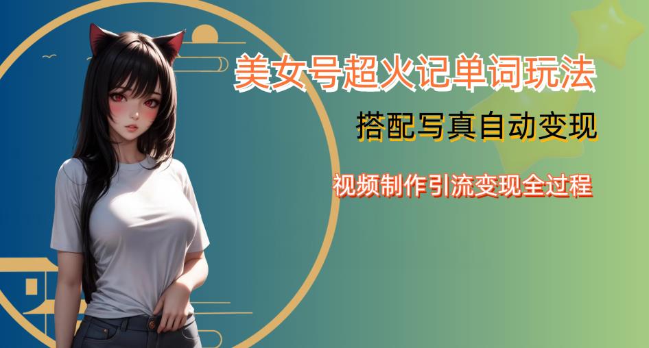 YY短视频系列美女号写真暴力变现第四期,美女号超火记单词玩法,视频制作引流变现全过程【揭秘】-靠谱项目库