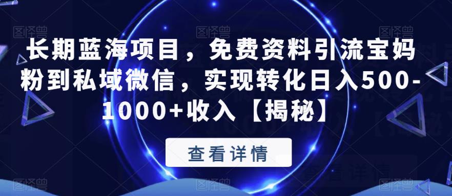 长期蓝海项目，免费资料引流宝妈粉到私域微信，实现转化日入500-1000+收入【揭秘】-靠谱项目库