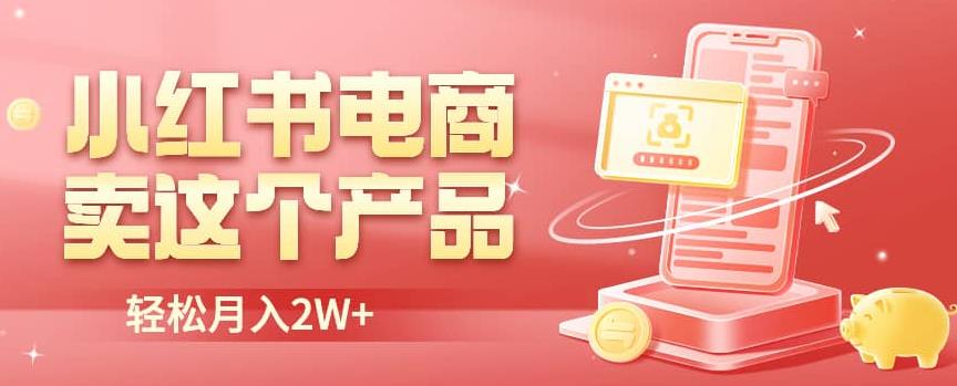 小红书无货源电商0门槛开店，卖这个品轻松实现月入2W【揭秘】-靠谱项目库