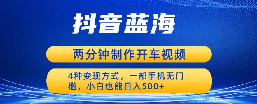 蓝海项目发布开车视频,两分钟一个作品,多种变现方式,一部手机无门槛小白也能日入500-靠谱项目库
