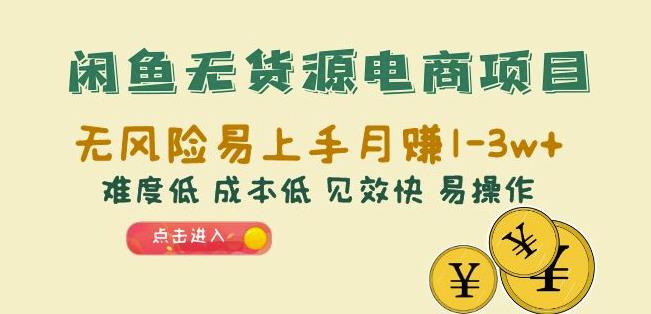 闲鱼无货源电商项目：无风险易上手月赚10000+难度低成本低见效快易操作【揭秘】-靠谱项目库
