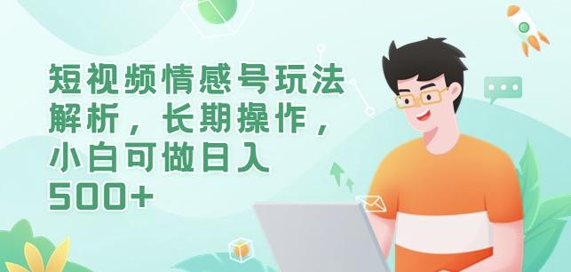 短视频情感号玩法解析，长期操作，小白可做日入500+【揭秘】-靠谱项目库