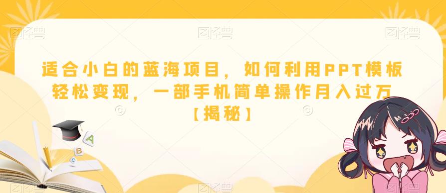 适合小白的蓝海项目，如何利用PPT模板轻松变现，一部手机简单操作月入过万【揭秘】-靠谱项目库