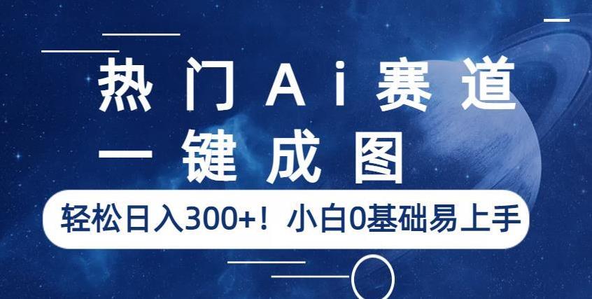 热门Ai赛道,一键成图,轻松日入300+!小白0基础易上手【揭秘】-靠谱项目库