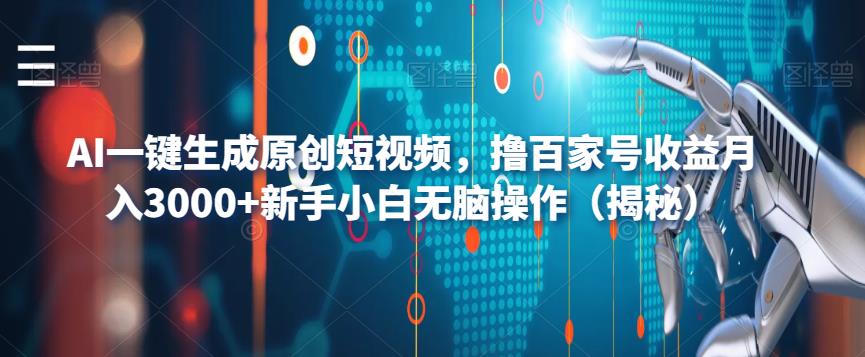 AI一键生成原创短视频,撸百家号收益月入3000+新手小白无脑操作(揭秘)-靠谱项目库