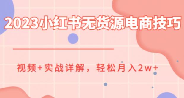 2023小红书无货源电商技巧教程，轻松月入2w+，视频+实战详解【揭秘】-靠谱项目库