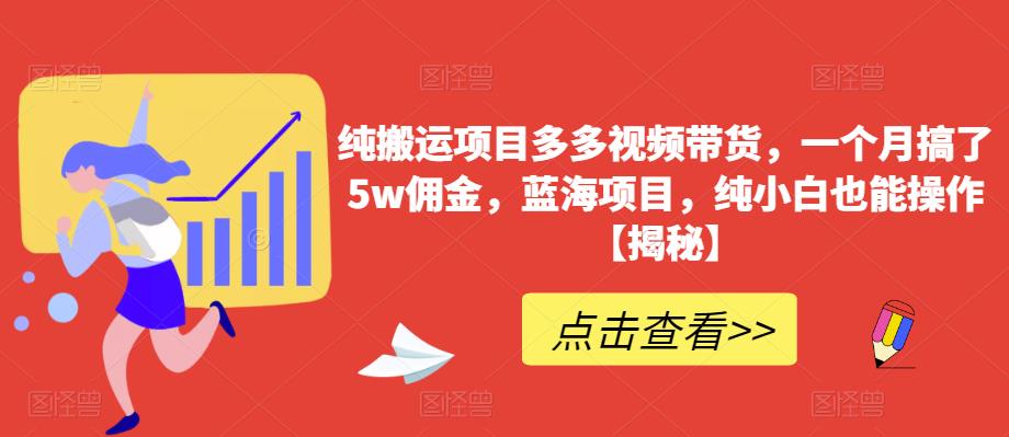 纯搬运项目多多视频带货，一个月搞了5w佣金，蓝海项目，纯小白也能操作【揭秘】-靠谱项目库