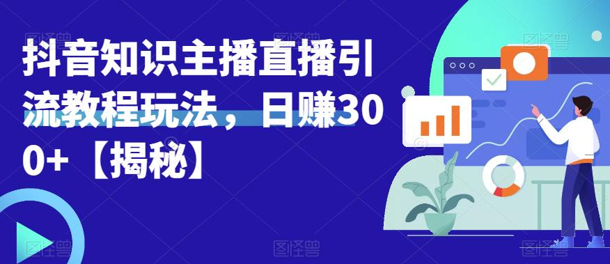 宝哥抖音知识主播直播引流教程玩法，日赚300+【揭秘】-靠谱项目库